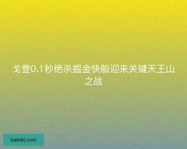 戈登0.1秒绝杀掘金快船迎来关键天王山之战